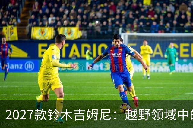 2027款铃木吉姆尼：越野领域中的小型强者